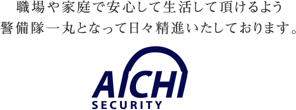 職場や家庭で安心して生活して頂けるよう警備隊一丸となって日々精進いたしております。